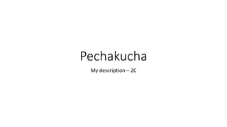 Pechakucha
My description – 2C
 