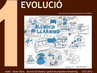 EVOLUCIÓ
                                                     http://www.flickr.com/photos/gforsythe/7704609288/




Autor: Xavier Sans, alumne de Disseny i gestió de projectes d'e-learning,               UOC 2012
 