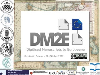 tt




 Digitised Manuscripts to Europeana
Konstantin Baierer – 22. Oktober 2012


                                        i
 