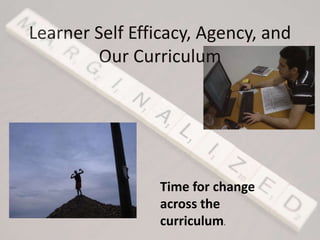 Learner Self Efficacy, Agency, and
Our Curriculum
Time for change
across the
curriculum.
 