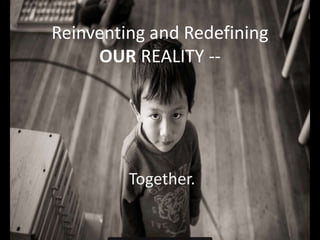 Reinventing and Redefining
OUR REALITY --
Together.
 