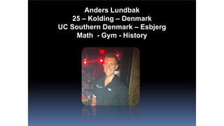 Anders Lundbak
25 – Kolding – Denmark
UC Southern Denmark – Esbjerg
Math - Gym - History
 