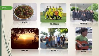 I love…
FOOTBALL
FOOD
NATURE
FRIENDS
FAMILY MUSIC
 