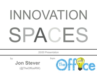 INNOVATION
SPACES
Jon Stever
20/20 Presentation
fromby
(@TheOfficeRW)
 