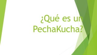 ¿Qué es un
PechaKucha?
 