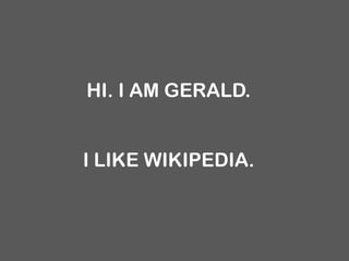 HI. I AM GERALD.


I LIKE WIKIPEDIA.
 
