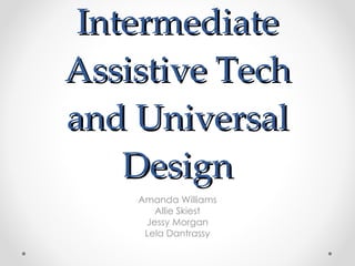 Intermediate Assistive Tech and Universal Design Amanda Williams Allie Skiest Jessy Morgan Lela Dantrassy 