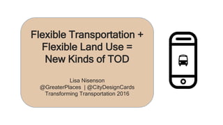 Flexible Transportation +
Flexible Land Use =
New Kinds of TOD
Lisa Nisenson
@GreaterPlaces | @CityDesignCards
Transforming Transportation 2016
 