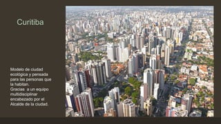 Curitiba

Modelo de ciudad
ecológica y pensada
para las personas que
la habitan.
Gracias a un equipo
multidisciplinar
enca...