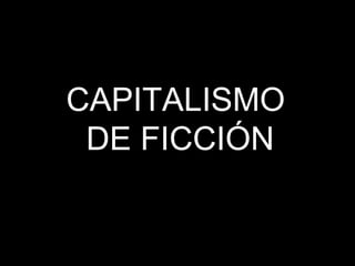 CAPITALISMO  DE FICCIÓN 
