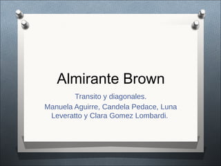 Almirante Brown
Transito y diagonales.
Manuela Aguirre, Candela Pedace, Luna
Leveratto y Clara Gomez Lombardi.
 