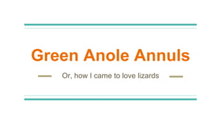 Green Anole Annuls
Or, how I came to love lizards
 