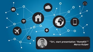 “Siri, start presentation ‘HomeKit’”
Marco Kuiper
 