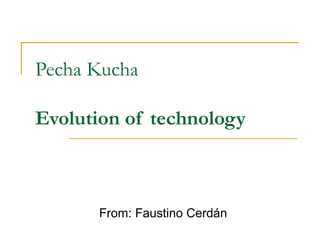 Pecha Kucha
Evolution of technology
From: Faustino Cerdán
 