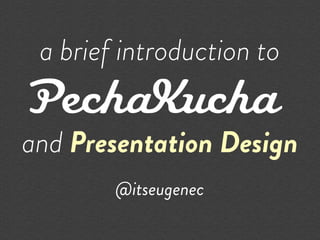 a brief introduction to


and Presentation Design
        @itseugenec
 
