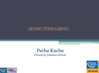 Pecha Kucha
Present by Johannes Edwin
MUSIC STREAMING
 