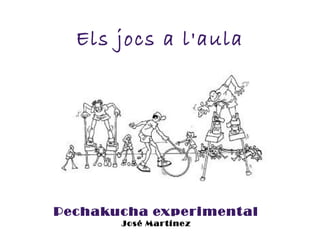 Els jocs a l'aula
Pechakucha experimental
José Martínez
 