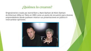 ¿Quiénes lo crearon?
Originalmente creado por Astrid Klein y Mark Dytham de Klein-Dytham
Architecture (KDa) en Tokio en 20...