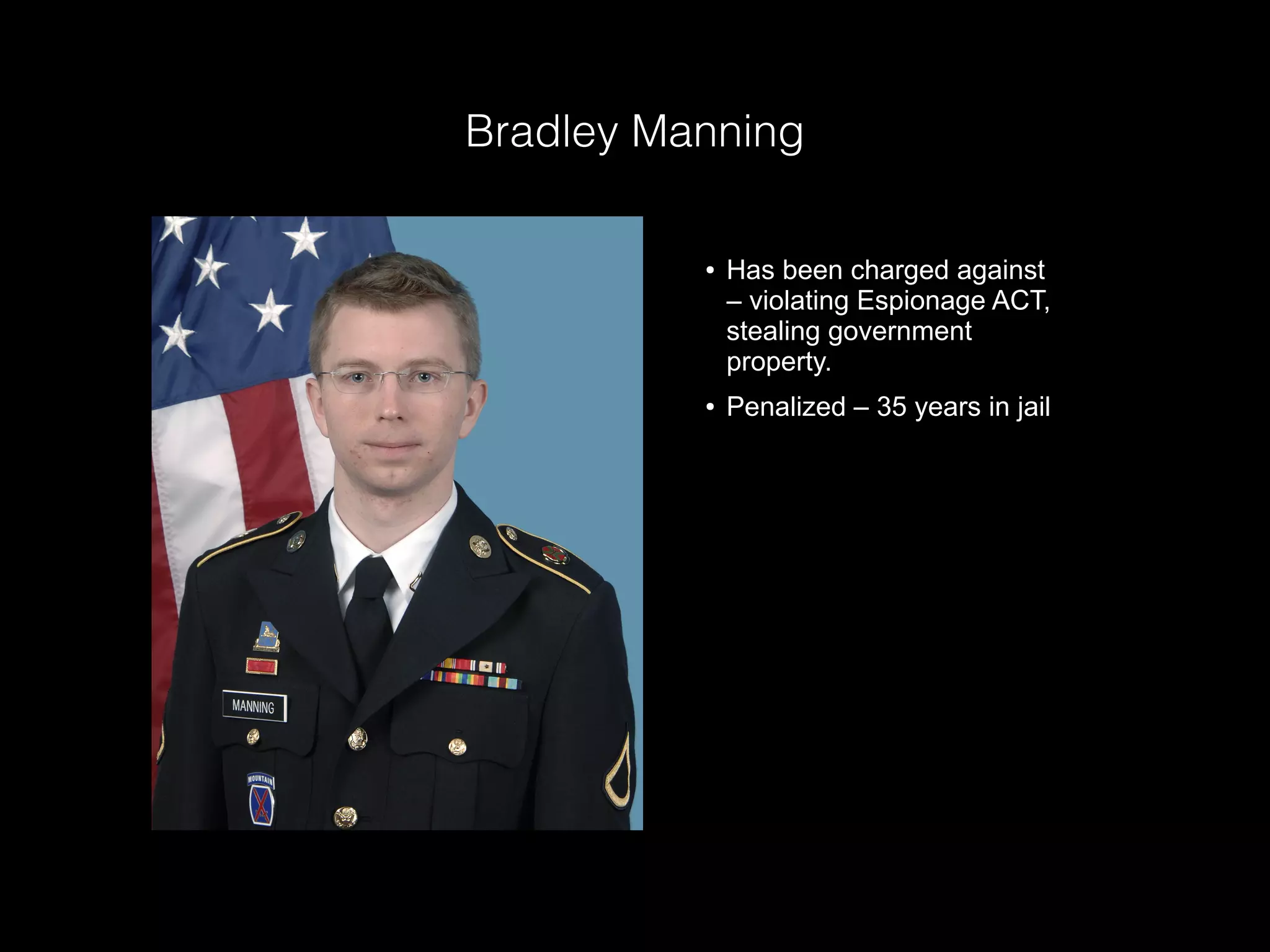 Bradley Manning
● Has been charged against
– violating Espionage ACT,
stealing government
property.
● Penalized – 35 years in jail
 