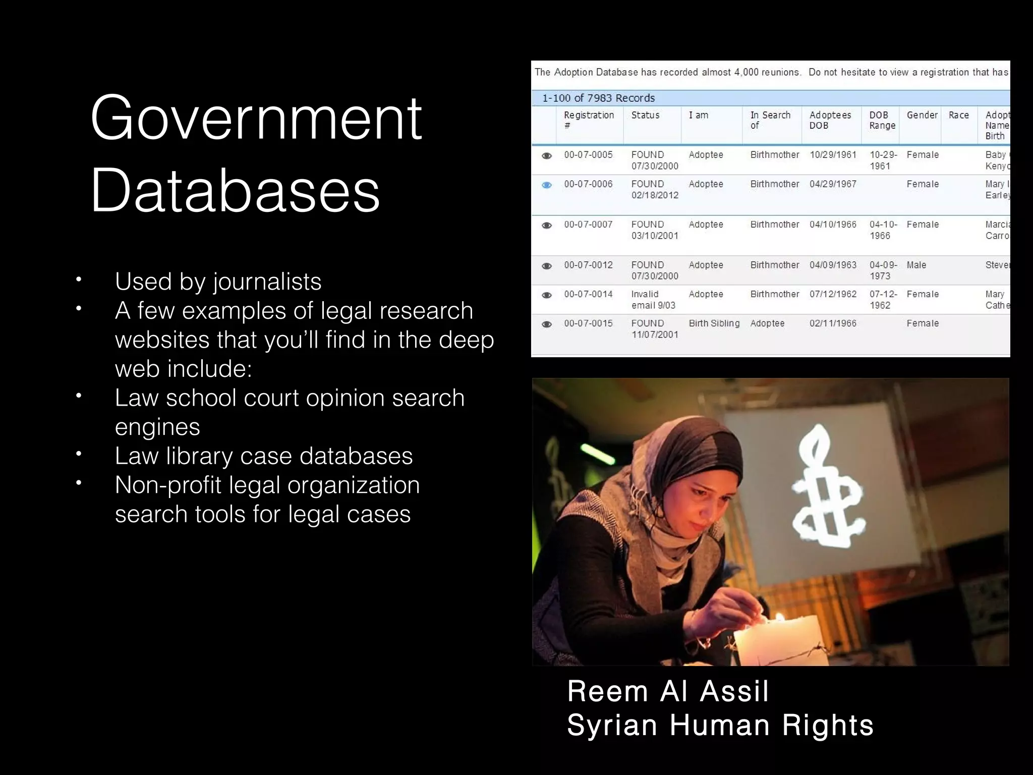 Government
Databases
• Used by journalists
• A few examples of legal research
websites that you’ll find in the deep
web include:
• Law school court opinion search
engines
• Law library case databases
• Non-profit legal organization
search tools for legal cases
Reem Al Assil
Syrian Human Rights
 