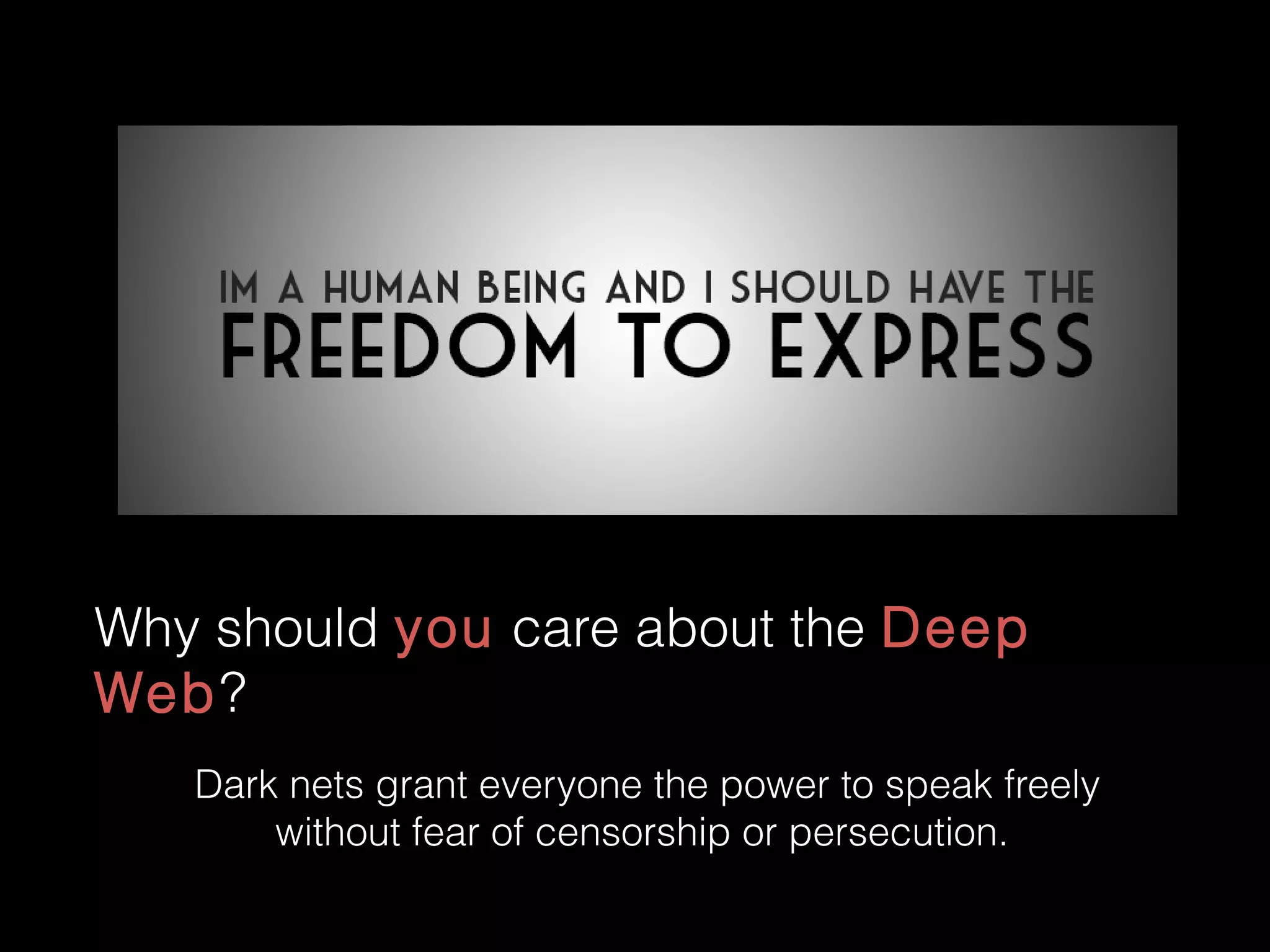 Why should you care about the Deep
Web?
Dark nets grant everyone the power to speak freely
without fear of censorship or persecution.
 