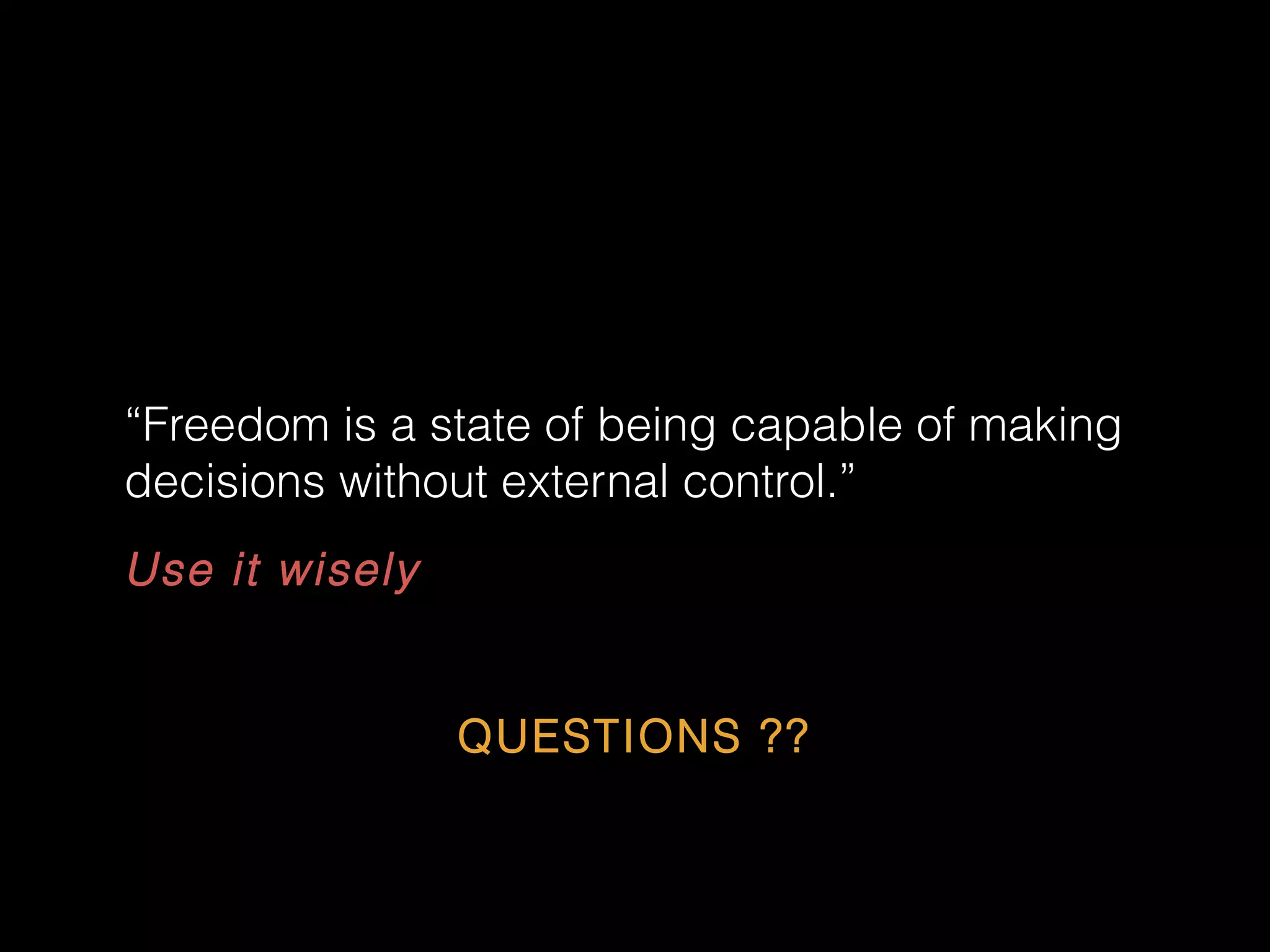 Use it wisely
“Freedom is a state of being capable of making
decisions without external control.”
QUESTIONS ??
 