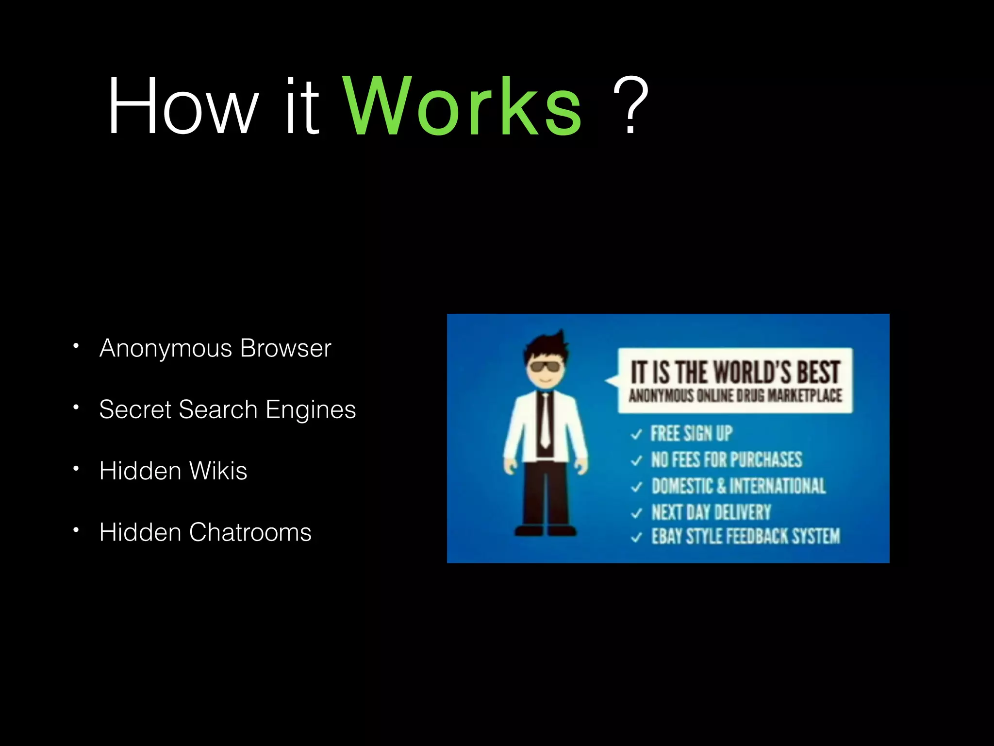 How it Works ?
• Anonymous Browser
• Secret Search Engines
• Hidden Wikis
• Hidden Chatrooms
 