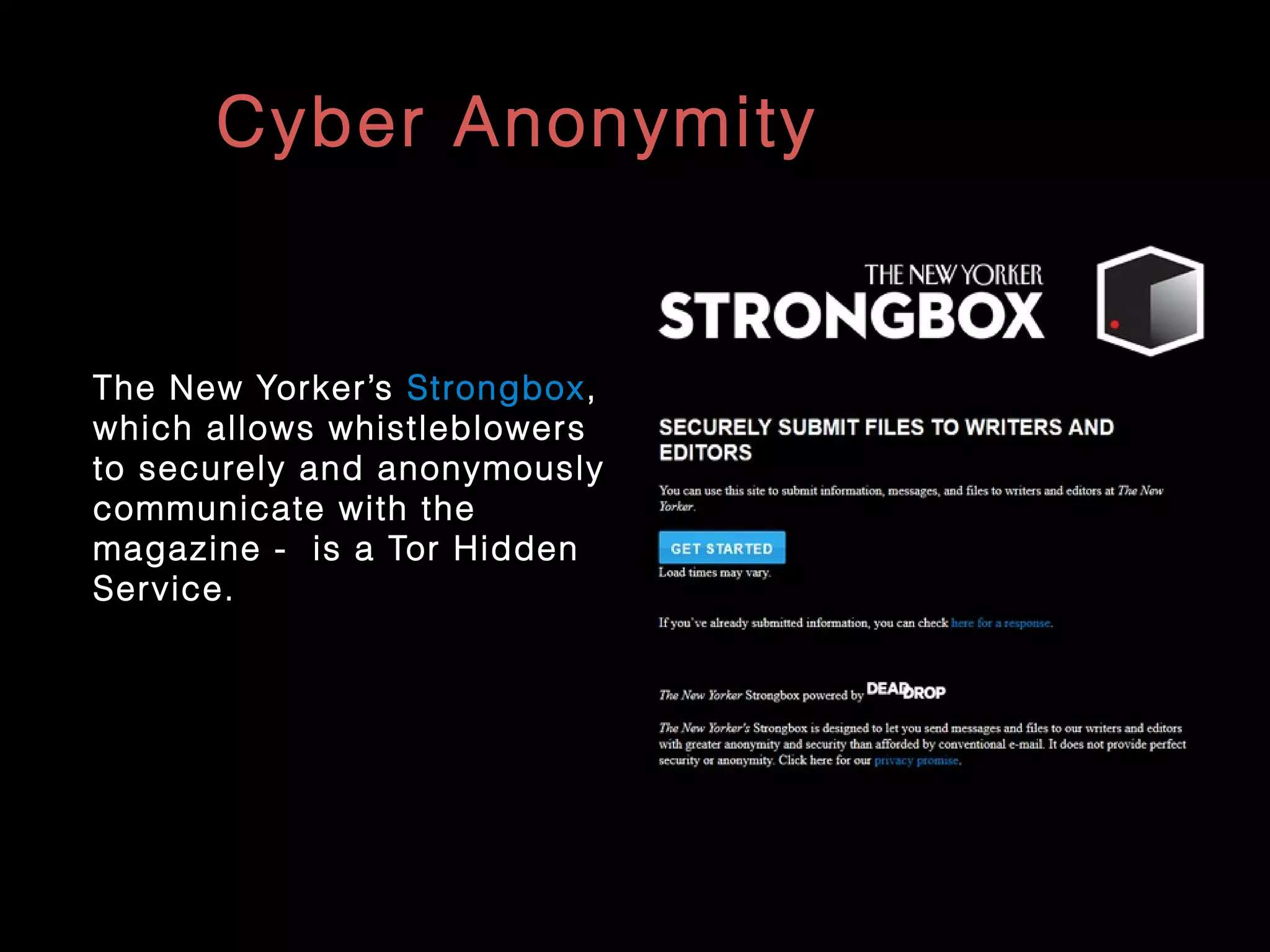 Cyber Anonymity
The New Yorker’s Strongbox,
which allows whistleblowers
to securely and anonymously
communicate with the
magazine - is a Tor Hidden
Service.
 