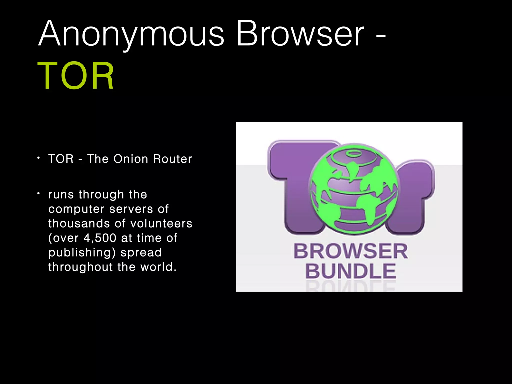 Anonymous Browser -
TOR
• TOR - The Onion Router
• runs through the
computer servers of
thousands of volunteers
(over 4,500 at time of
publishing) spread
throughout the world.
 