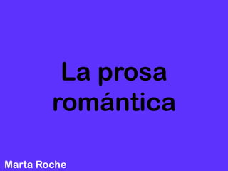 La prosa
        romántica

Marta Roche
 