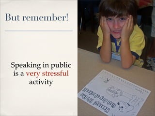 But remember!



 Speaking in public
  is a very stressful
        activity
 