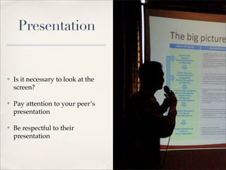 Presentation


✤   Is it necessary to look at the
    screen?

✤   Pay attention to your peer’s
    presentation

✤   Be respectful to their
    presentation
 