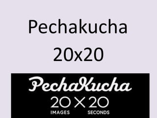 Pechakucha
20x20
 