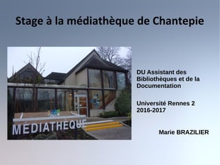 Stage à la médiathèque de Chantepie
DU Assistant des
Bibliothèques et de la
Documentation
Université Rennes 2
2016-2017
Marie BRAZILIER
 