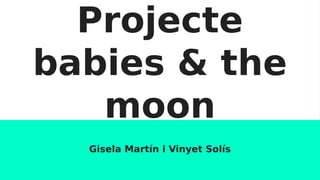Projecte
babies & the
moon
Gisela Martín i Vinyet Solís
 