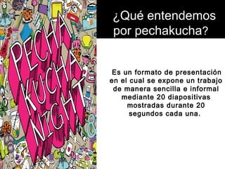 ¿Qué entendemos por 
¿Qué entendemos 
por pechakucha? 
pechakucha? 
Es un formato de presentación 
en el cual se expone un...