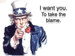 I wantyou.To take the blame.