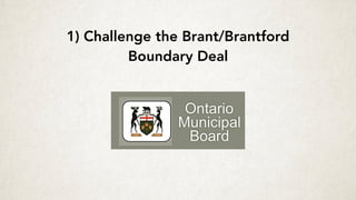 1) Challenge the Brant/Brantford  
Boundary Deal
 
