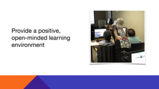 Provide a positive,
open-minded learning
environment
 