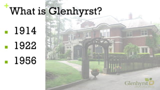 +
What is Glenhyrst?
■ 1914
■ 1922
■ 1956
 