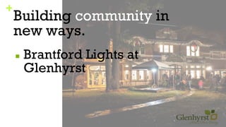 +
Building community in
new ways.
■ Brantford Lights at
Glenhyrst
 