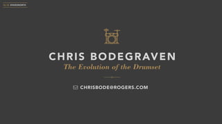 The Evolution of the Drumset
CHRIS BODEGRAVEN
10.18 #PARISNORTH
CHRISBODE@ROGERS.COM
 