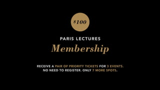 $100
PARIS LECTURES
Membership
RECEIVE A PAIR OF PRIORITY TICKETS FOR 3 EVENTS.  
NO NEED TO REGISTER. ONLY 7 MORE SPOTS.
 