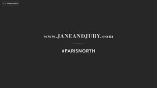 www.JANEANDJURY.com
#PARISNORTH
10.18 #PARISNORTH
 