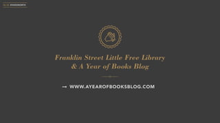 10.18 #PARISNORTH
Franklin Street Little Free Library
& A Year of Books Blog
WWW.AYEAROFBOOKSBLOG.COM
 