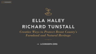Creative Ways to Protect Brant County's
Farmland and Natural Heritage
ELLA HALEY  
RICHARD TUNSTALL
10.18 #PARISNORTH
LCONSERV.ORG
 