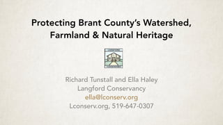 Protecting Brant County’s Watershed,
Farmland & Natural Heritage  
Richard Tunstall and Ella Haley
Langford Conservancy
ella@lconserv.org
Lconserv.org, 519-647-0307
 