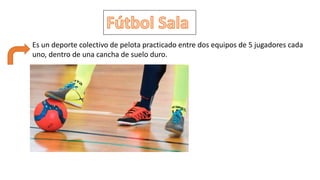 Es un deporte colectivo de pelota practicado entre dos equipos de 5 jugadores cada
uno, dentro de una cancha de suelo duro.
 