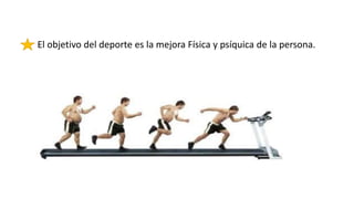El objetivo del deporte es la mejora Física y psíquica de la persona.
 