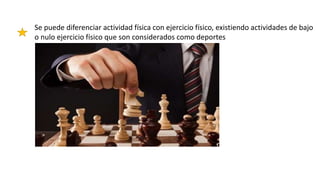 Se puede diferenciar actividad física con ejercicio físico, existiendo actividades de bajo
o nulo ejercicio físico que son considerados como deportes
 